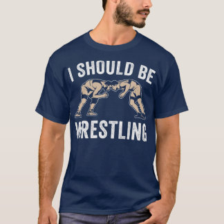 I Should be Wrestling Funny Amateur Wrestling Coac T-Shirt