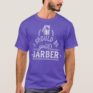 I Should Be Your Barber 4 T-Shirt