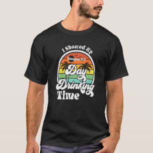 I showed up because day drinking party beach Day d T-Shirt