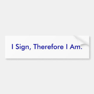 I Sign, Therefore I Am. - Customized Bumper Sticker