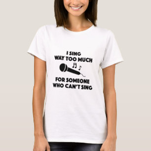 I Sing Way Too Much T-Shirt