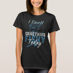 I Smell Something Fishy Today Fishing T-Shirt