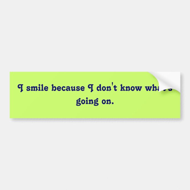 I smile because I don't know what's going on. Bumper Sticker (Front)