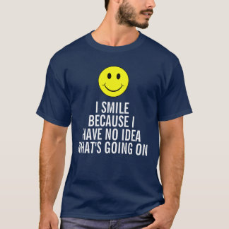 I smile because I have no idea what's going on T-Shirt