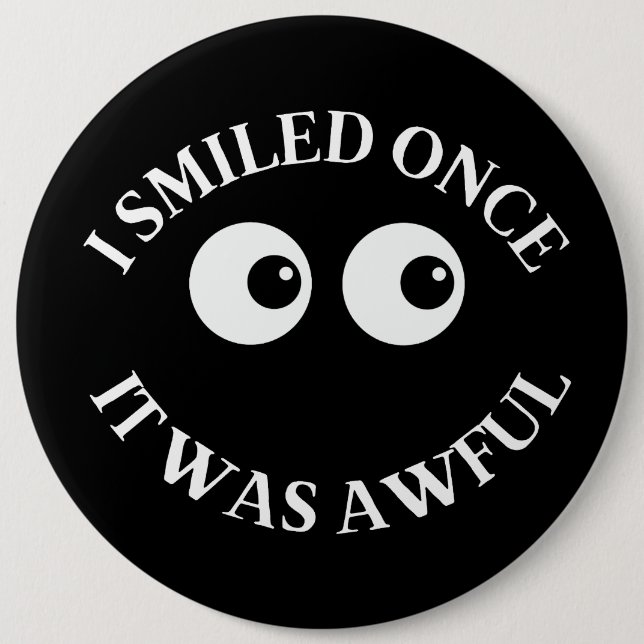 I smiled once. It was awful. 6 Inch Round Button (Front)