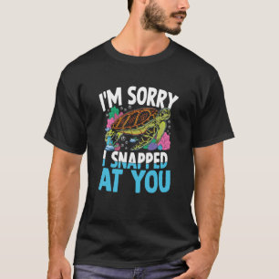 I SNAPPED AT YOU for Turtles T-Shirt