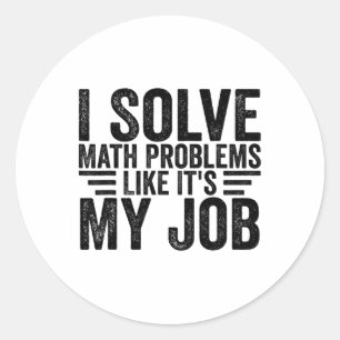 I Solve Math Problems Like It's My Job Funny Back Classic Round Sticker