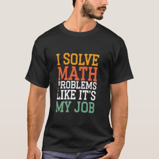 I Solve Math Problems Like It's My Job Math Teache T-Shirt