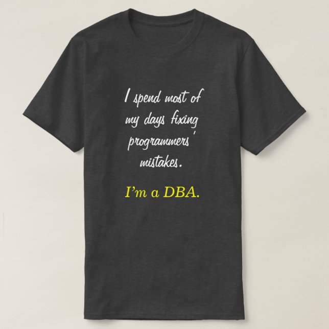 "I spend most of my days fixing ... I’m a DBA." T-Shirt (Design Front)