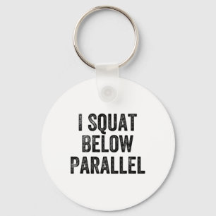 I Squat Below Parallel Gym Weightlifter Bodybuilde Keychain