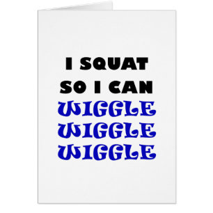 I Squat so I can Wiggle Wiggle Wiggle