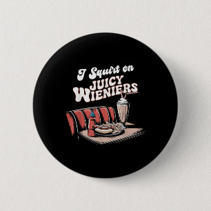 I Squirt On Juicy Wieners Meme Humour Sarcastic Fu 2 Inch Round Button