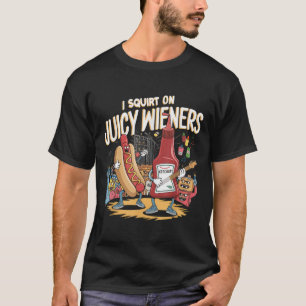 I Squirt On Juicy Wieners Meme Humour Sarcastic Fu T-Shirt