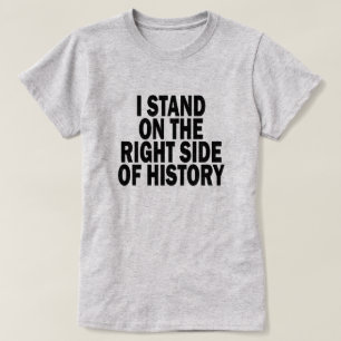 I STAND ON THE RIGHT SIDE OF HISTORY T-Shirt