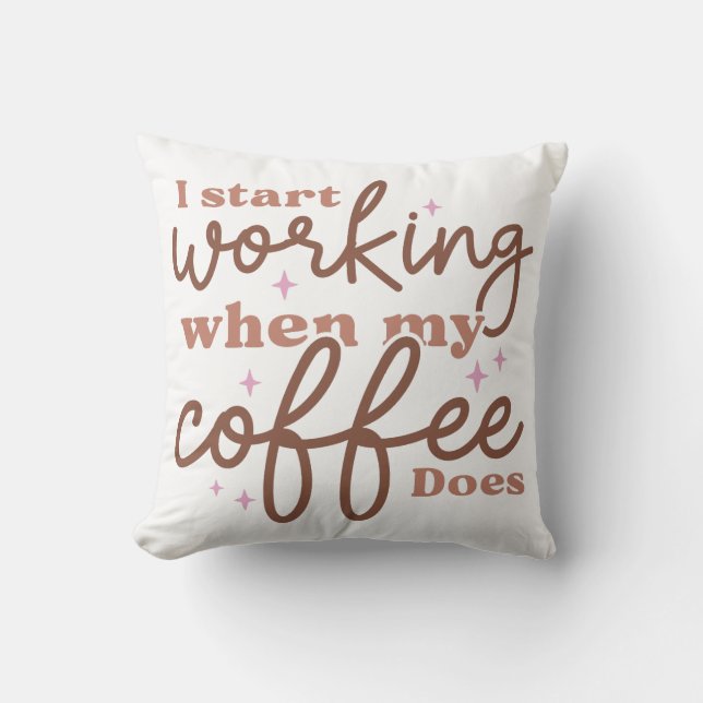I Start Working When My Coffee Does Throw Pillow (Front)