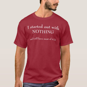 I started out with NOTHING T-Shirt