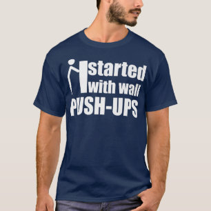 I started with wall push ups motivation quote stic T-Shirt