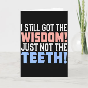 I still got wisdom just not the teeth toothache da card