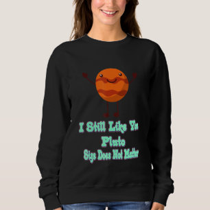I Still Like You Pluto Funny Nerdy Science Jokes F Sweatshirt