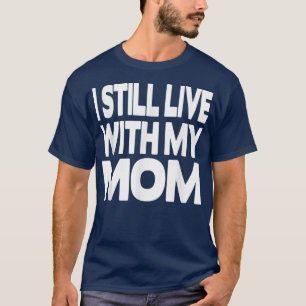 I still live with my Mom  T-Shirt