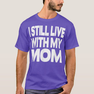I still live with my Mom  T-Shirt