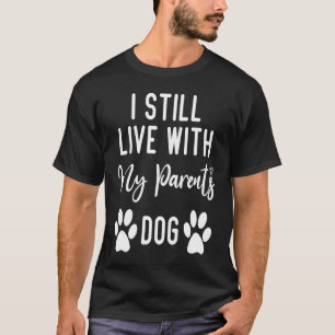 i still live with my parents dog  quotes about mom T-Shirt