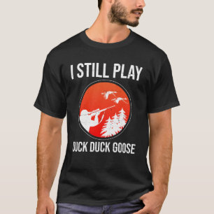 I Still Play Duck Duck Goose  Duck Hunting T-Shirt