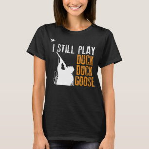 I Still Play Duck Goose Funny Hunting Sport Hunter T-Shirt