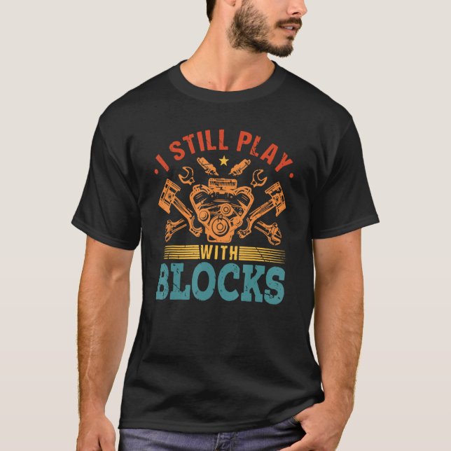 I Still Play With Blocks Engine Auto Mechanic T-Shirt (Front)