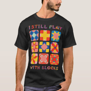  I Still Play With Blocks Quilt Funny Quilting  T-Shirt