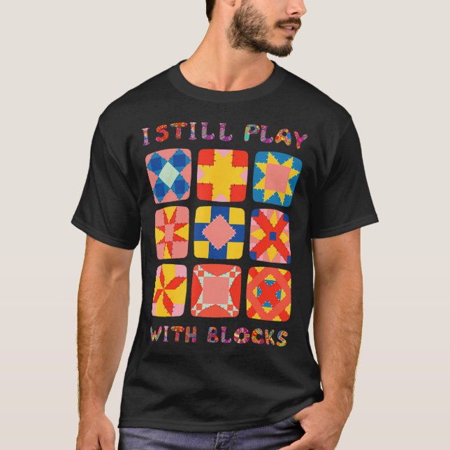  I Still Play With Blocks Quilt Funny Quilting  T-Shirt (Front)