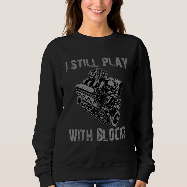 I Still Play With Blocks Racing Engine Car Mechani Sweatshirt (Front)