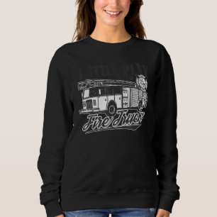 I Still Play With Fire Truck Firefighter Extinguis Sweatshirt