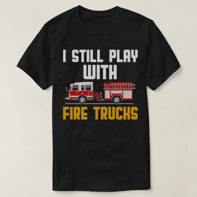 i still play with fire trucks 4  T-Shirt (Design Front)