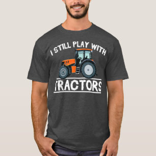 I Still Play with Tractors Funny Gift Farmer T-Shirt