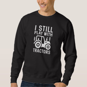 I Still Play With Tractors Sweatshirt