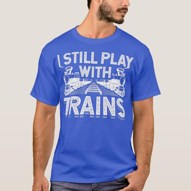 I Still Play With Trains Funny Railroad Train T-Shirt (Front)