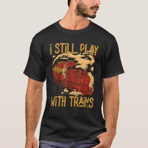 I Still Play With Trains Locomotive Engine Drivers T-Shirt