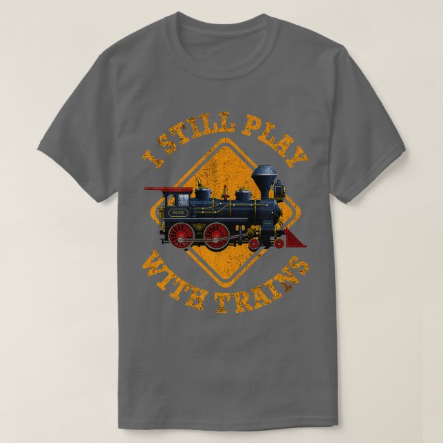 I Still Play With Trains Shirt Cute Engine Drivers (Design Front)