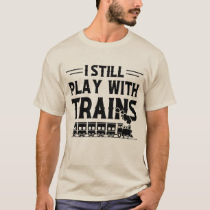 I Still Play With Trains T-Shirt