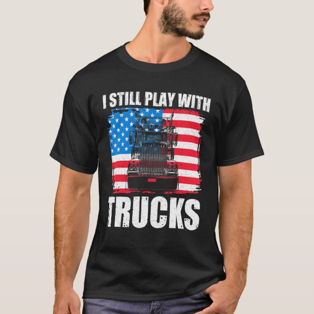 I Still Play With Trucks Driver Trucking Patriot T T-Shirt (Front)