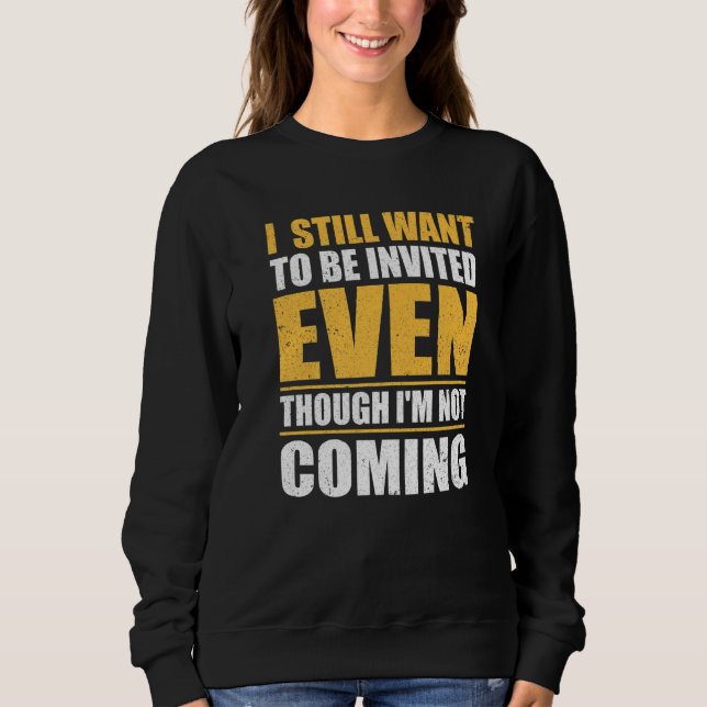 I Still Want To Be Invited Even Though I'm Not Com Sweatshirt (Front)