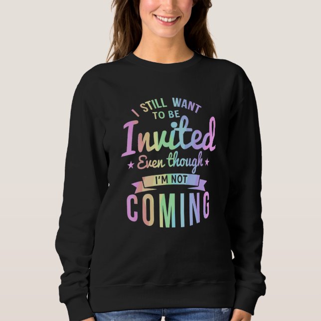 I Still Want To Be Invited Even Though I'm Not Com Sweatshirt (Front)