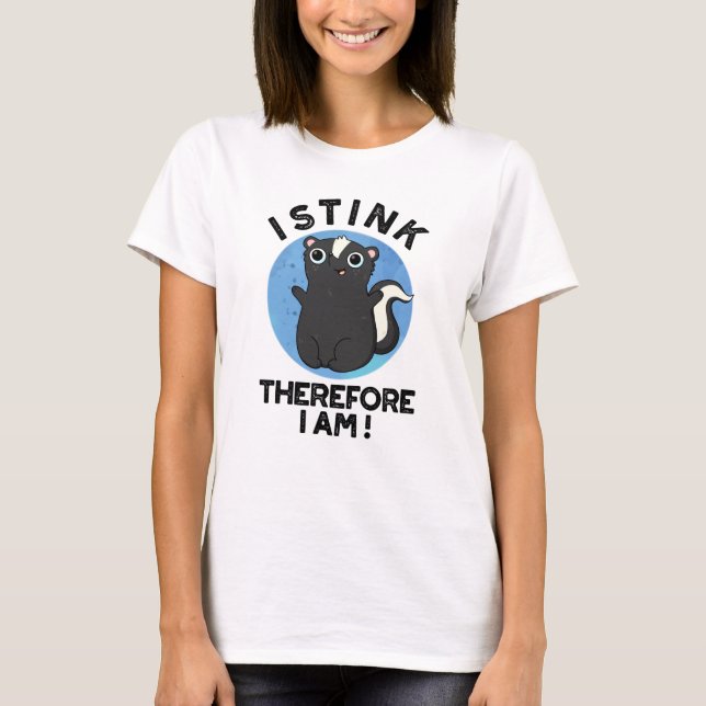 I Stink Therefore I Am Funny Animal Skunk Pun  T-Shirt (Front)