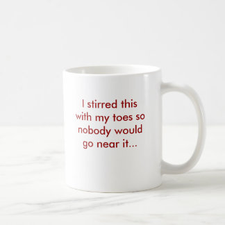 I stirred this with my toes so nobody would go ... coffee mug