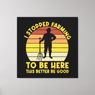 I Stopped Farming To Be Here This Better Be Good Canvas Print