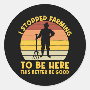 I Stopped Farming To Be Here This Better Be Good  Classic Round Sticker