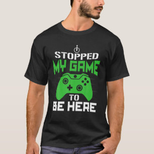 I Stopped My Game To Be Here Funny Gamer T-Shirt