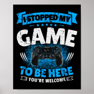 I Stopped My Game To Be Here Gaming Funny Video Ga Poster