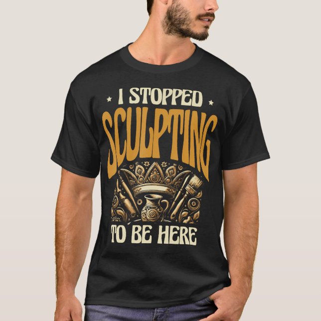 I Stopped Sculpting To Be Here Pottery Clay Potter T-Shirt (Front)